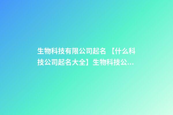 生物科技有限公司起名 【什么科技公司起名大全】生物科技公司起名大全-第1張-公司起名-玄機(jī)派